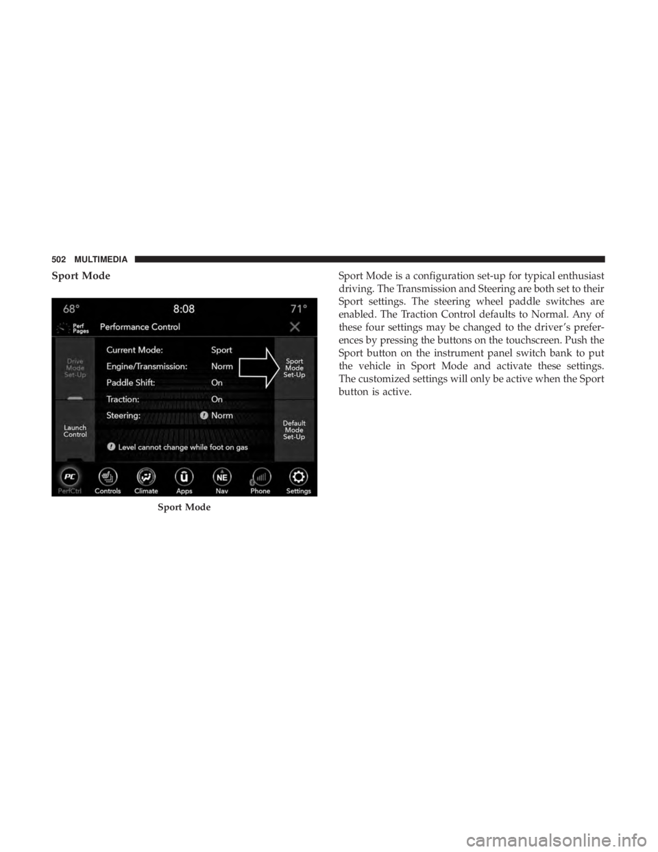 DODGE CHARGER 2019  Owners Manual Sport ModeSport Mode is a configuration set-up for typical enthusiast
driving. The Transmission and Steering are both set to their
Sport settings. The steering wheel paddle switches are
enabled. The T
