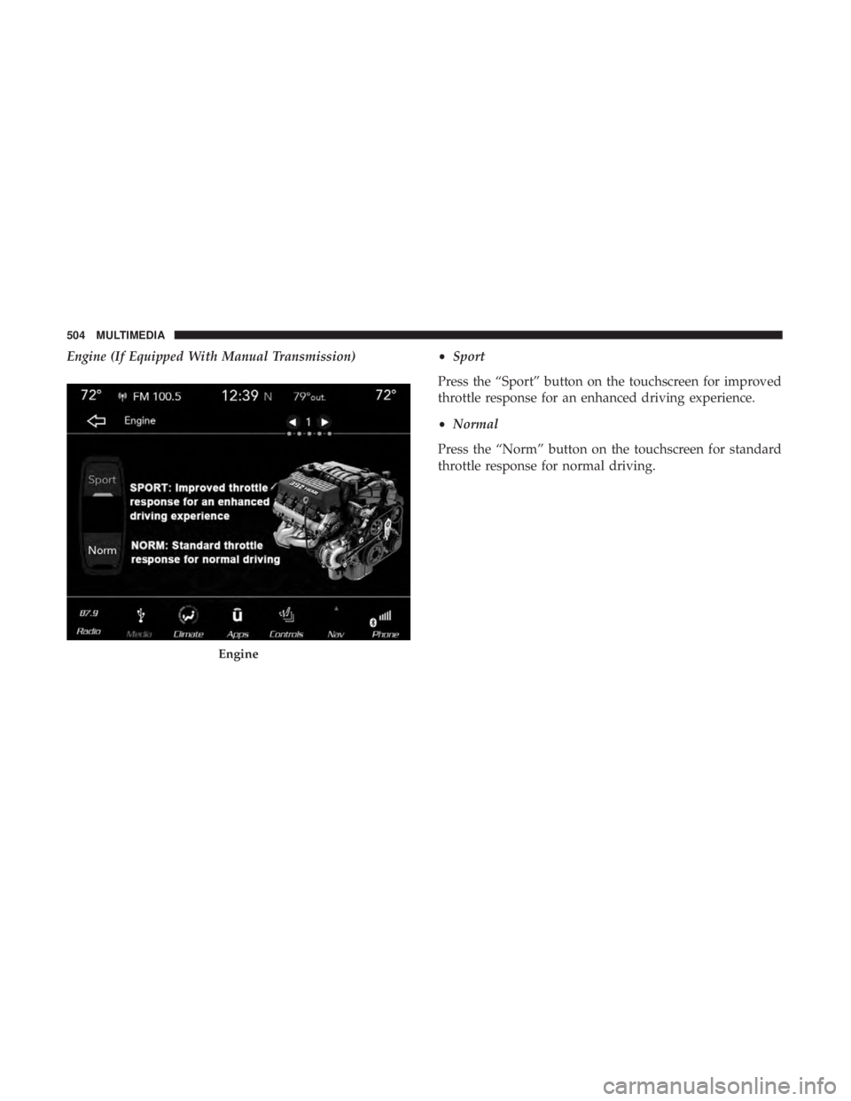DODGE CHARGER 2019  Owners Manual Engine (If Equipped With Manual Transmission)•Sport
Press the “Sport” button on the touchscreen for improved
throttle response for an enhanced driving experience.
• Normal
Press the “Norm”