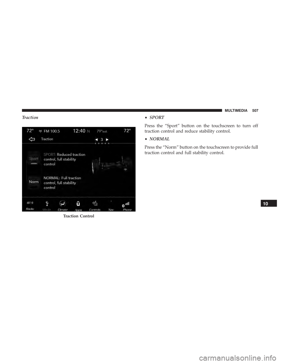 DODGE CHARGER 2019  Owners Manual Traction•SPORT
Press the “Sport” button on the touchscreen to turn off
traction control and reduce stability control.
• NORMAL
Press the “Norm” button on the touchscreen to provide full
tr