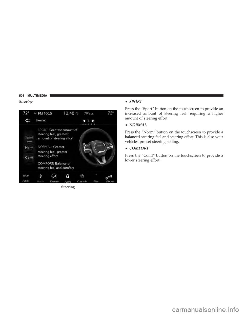 DODGE CHARGER 2019  Owners Manual Steering•SPORT
Press the “Sport” button on the touchscreen to provide an
increased amount of steering feel, requiring a higher
amount of steering effort.
• NORMAL
Press the “Norm” button o