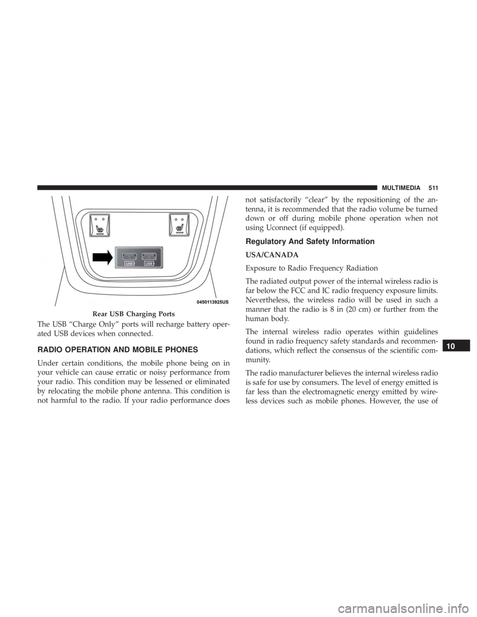 DODGE CHARGER 2019  Owners Manual The USB “Charge Only” ports will recharge battery oper-
ated USB devices when connected.
RADIO OPERATION AND MOBILE PHONES
Under certain conditions, the mobile phone being on in
your vehicle can c