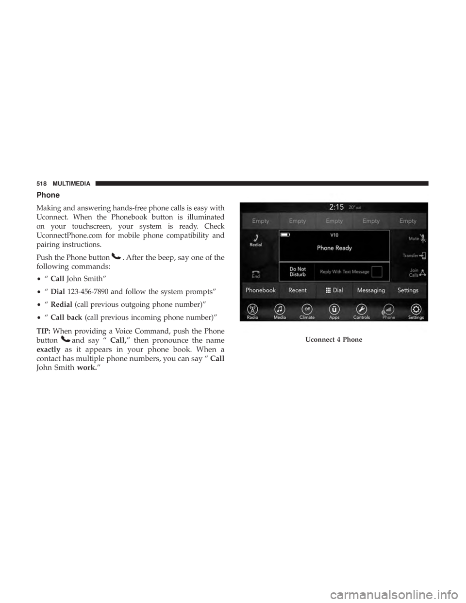 DODGE CHARGER 2019  Owners Manual Phone
Making and answering hands-free phone calls is easy with
Uconnect. When the Phonebook button is illuminated
on your touchscreen, your system is ready. Check
UconnectPhone.com for mobile phone co