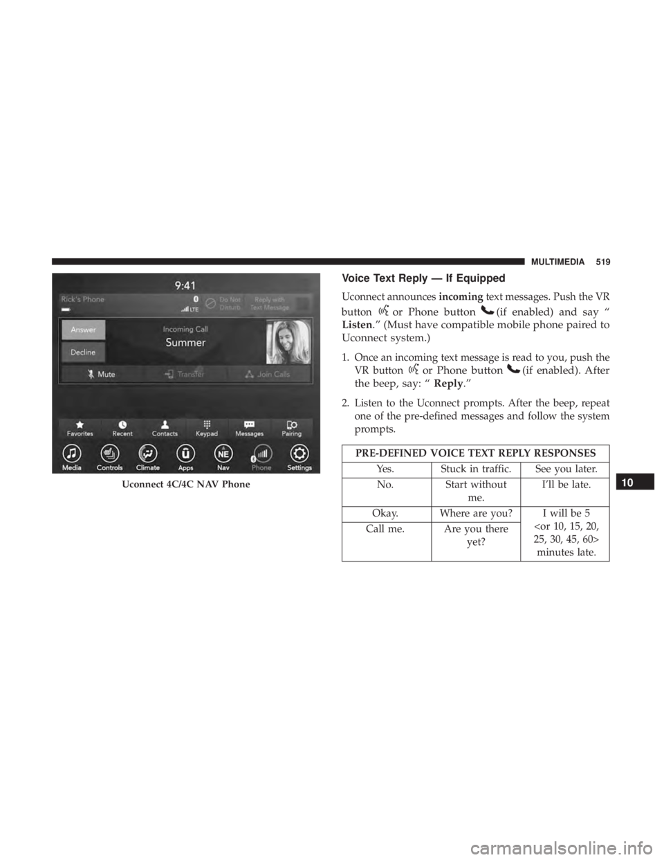 DODGE CHARGER 2019 Owners Manual Voice Text Reply — If Equipped
Uconnect announcesincomingtext messages. Push the VR
button
or Phone button(if enabled) and say “
Listen.” (Must have compatible mobile phone paired to
Uconnect sy DODGE CHARGER 2019 Owners Manual Voice Text Reply — If Equipped
Uconnect announcesincomingtext messages. Push the VR
button
or Phone button(if enabled) and say “
Listen.” (Must have compatible mobile phone paired to
Uconnect sy