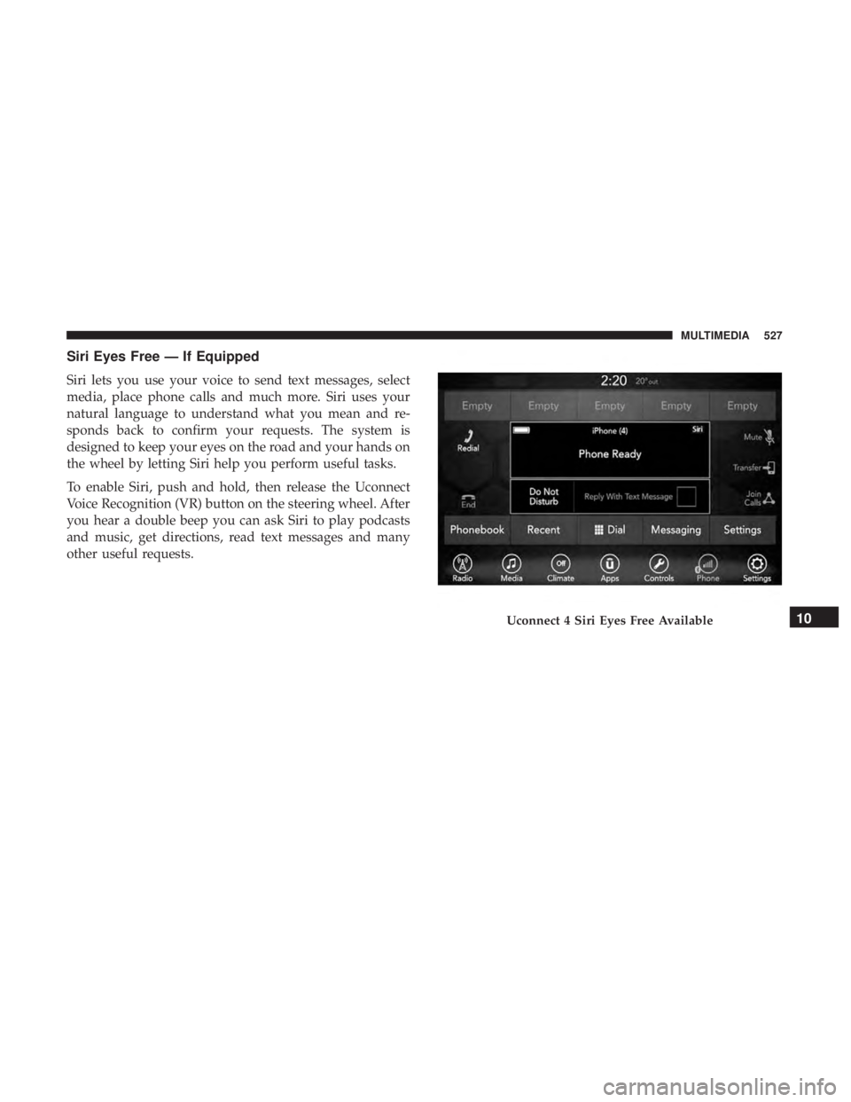 DODGE CHARGER 2019 Owners Manual Siri Eyes Free — If Equipped
Siri lets you use your voice to send text messages, select
media, place phone calls and much more. Siri uses your
natural language to understand what you mean and re-
sp DODGE CHARGER 2019 Owners Manual Siri Eyes Free — If Equipped
Siri lets you use your voice to send text messages, select
media, place phone calls and much more. Siri uses your
natural language to understand what you mean and re-
sp