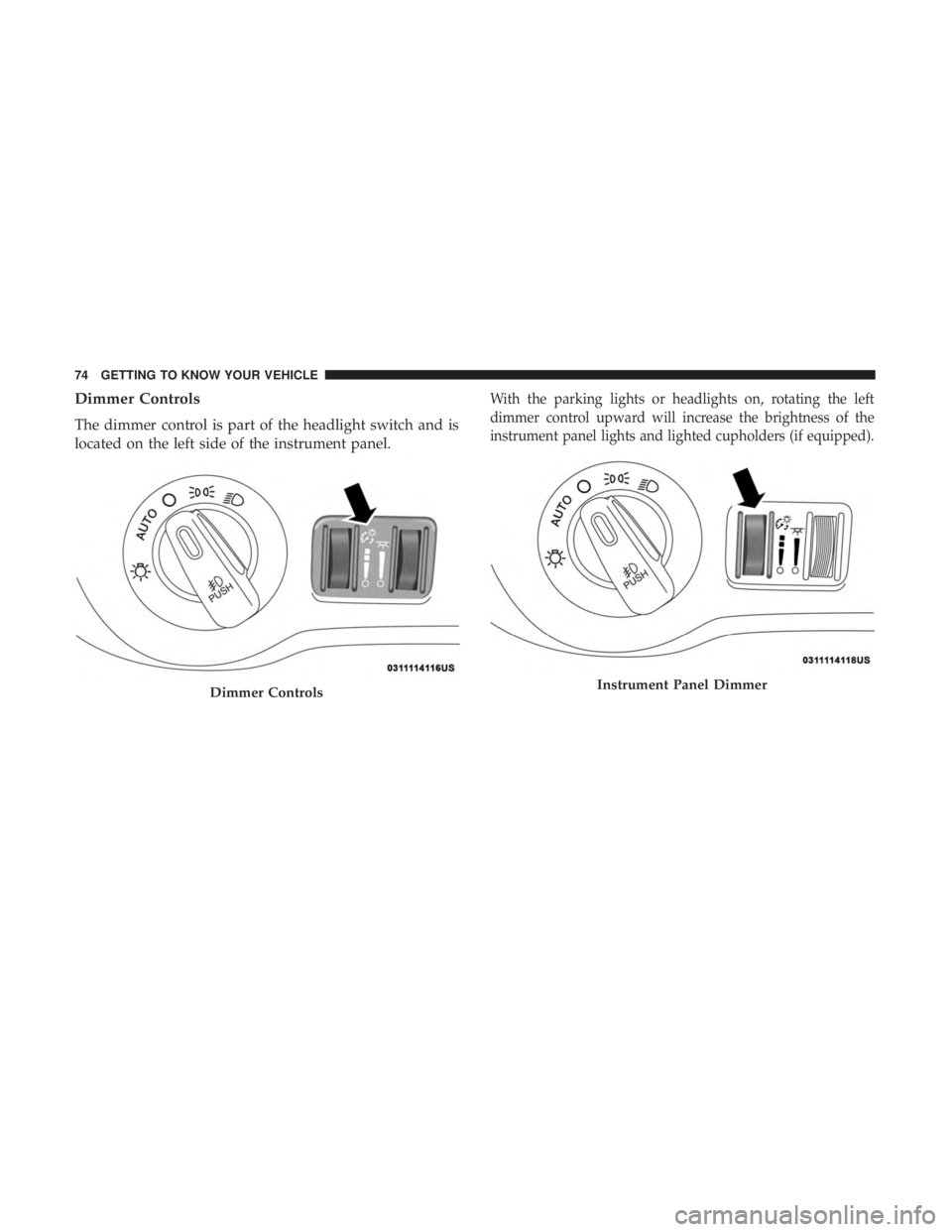 DODGE CHARGER 2019 Manual PDF Dimmer Controls
The dimmer control is part of the headlight switch and is
located on the left side of the instrument panel.
With the parking lights or headlights on, rotating the left
dimmer control u