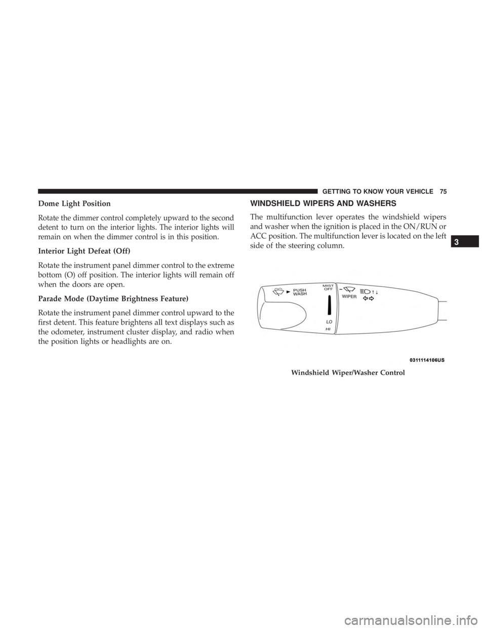 DODGE CHARGER 2019 Manual PDF Dome Light Position
Rotate the dimmer control completely upward to the second
detent to turn on the interior lights. The interior lights will
remain on when the dimmer control is in this position.
Int