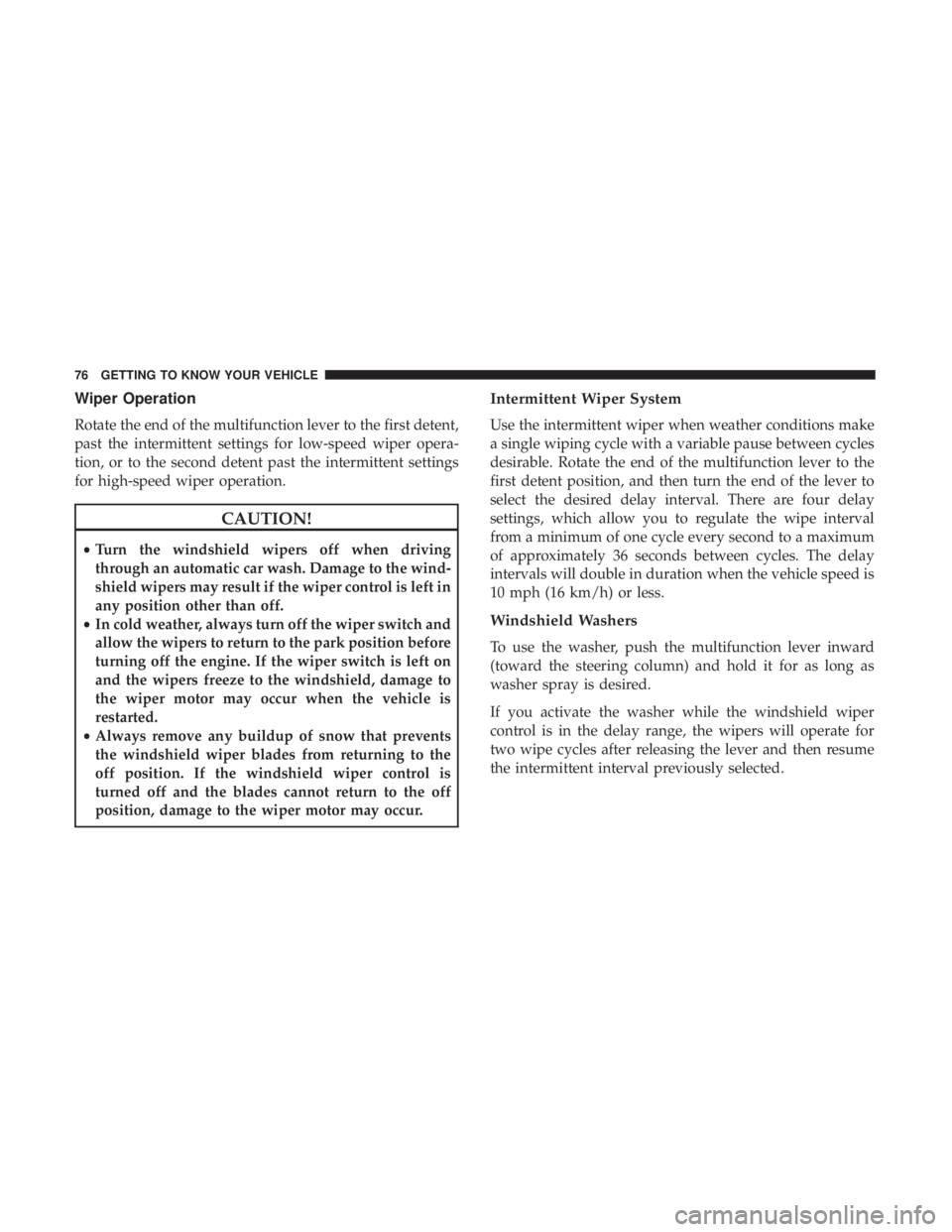 DODGE CHARGER 2019 Manual PDF Wiper Operation
Rotate the end of the multifunction lever to the first detent,
past the intermittent settings for low-speed wiper opera-
tion, or to the second detent past the intermittent settings
fo