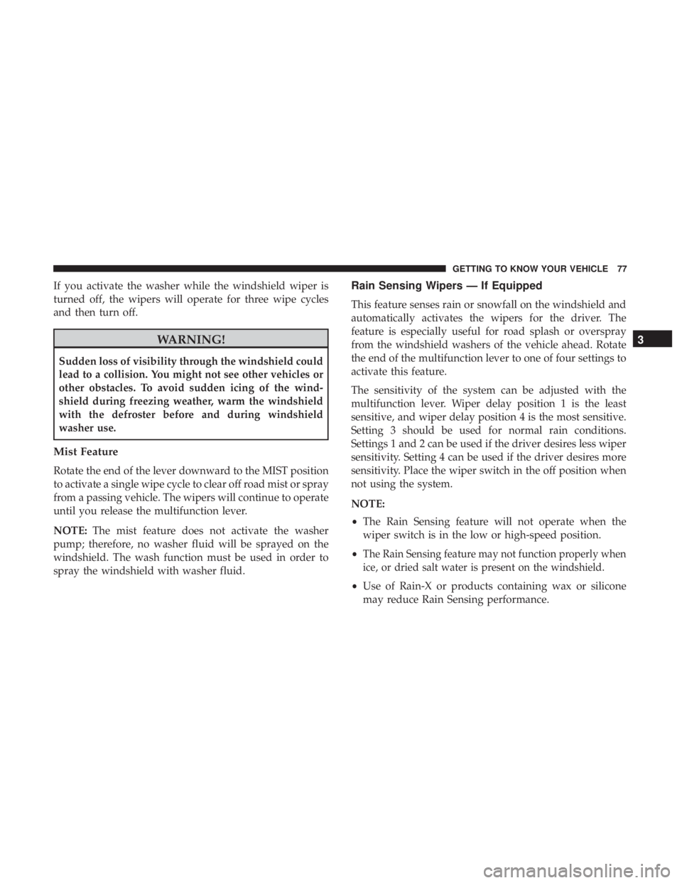 DODGE CHARGER 2019  Owners Manual If you activate the washer while the windshield wiper is
turned off, the wipers will operate for three wipe cycles
and then turn off.
WARNING!
Sudden loss of visibility through the windshield could
le