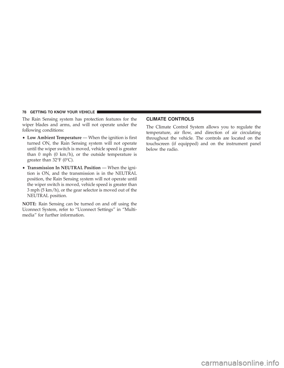 DODGE CHARGER 2019 Manual PDF The Rain Sensing system has protection features for the
wiper blades and arms, and will not operate under the
following conditions:
•Low Ambient Temperature — When the ignition is first
turned ON,