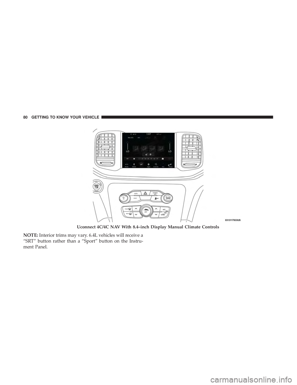 DODGE CHARGER 2019 Manual Online NOTE:Interior trims may vary. 6.4L vehicles will receive a
“SRT” button rather than a “Sport” button on the Instru-
ment Panel.
Uconnect 4C/4C NAV With 8.4–inch Display Manual Climate Contro