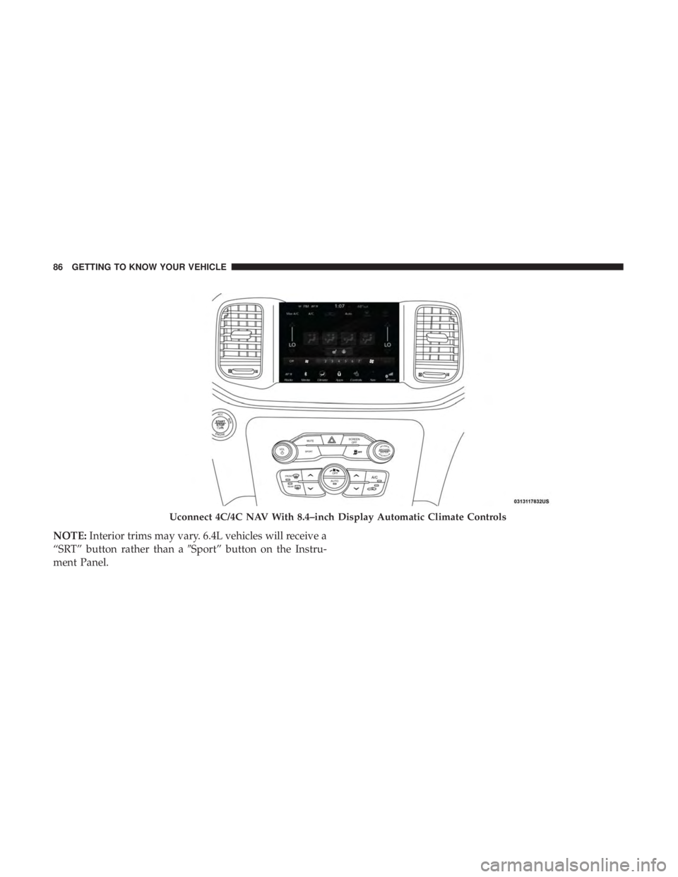 DODGE CHARGER 2019 Manual Online NOTE:Interior trims may vary. 6.4L vehicles will receive a
“SRT” button rather than a Sport” button on the Instru-
ment Panel.
Uconnect 4C/4C NAV With 8.4–inch Display Automatic Climate Contr