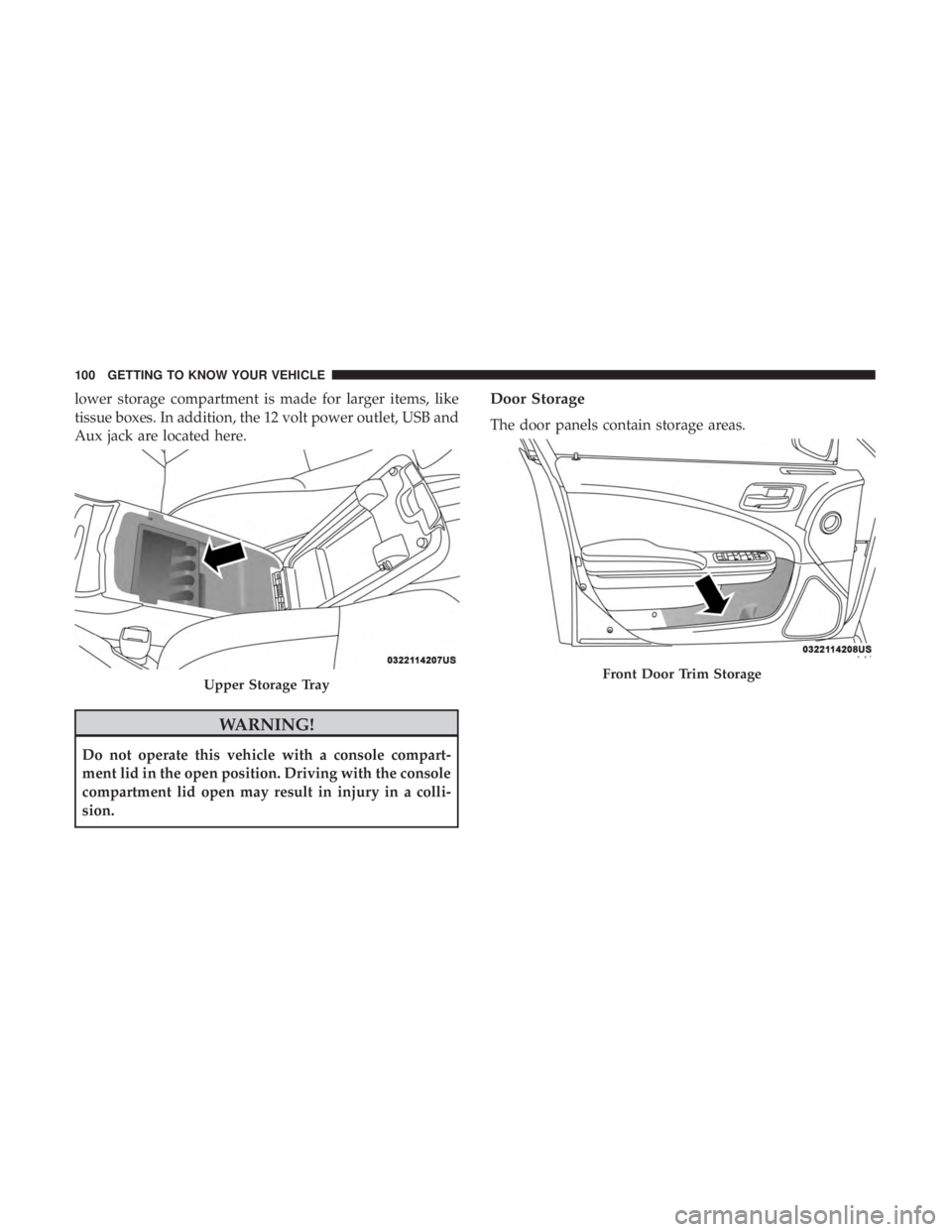 DODGE CHARGER SRT 2019  Owners Manual lower storage compartment is made for larger items, like
tissue boxes. In addition, the 12 volt power outlet, USB and
Aux jack are located here.
WARNING!
Do not operate this vehicle with a console com