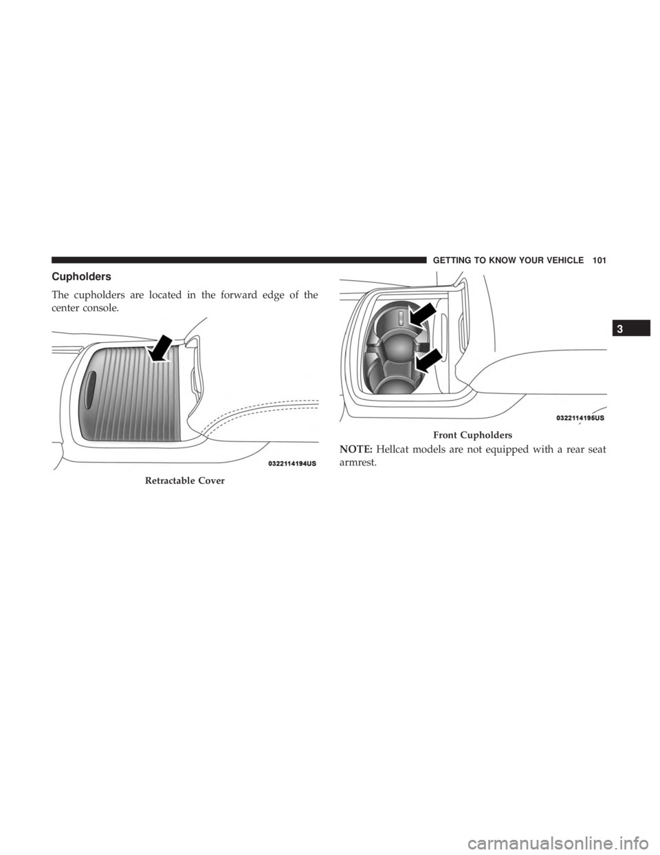 DODGE CHARGER SRT 2019  Owners Manual Cupholders
The cupholders are located in the forward edge of the
center console.NOTE:Hellcat models are not equipped with a rear seat
armrest.
Retractable Cover
Front Cupholders
3
GETTING TO KNOW YOUR