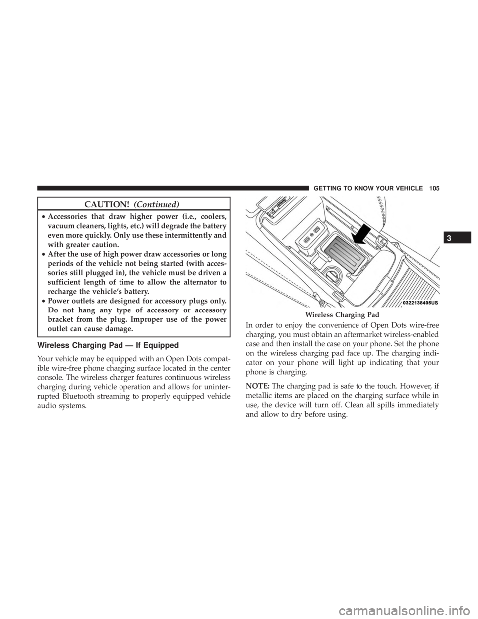 DODGE CHARGER SRT 2019  Owners Manual CAUTION!(Continued)
•Accessories that draw higher power (i.e., coolers,
vacuum cleaners, lights, etc.) will degrade the battery
even more quickly. Only use these intermittently and
with greater caut