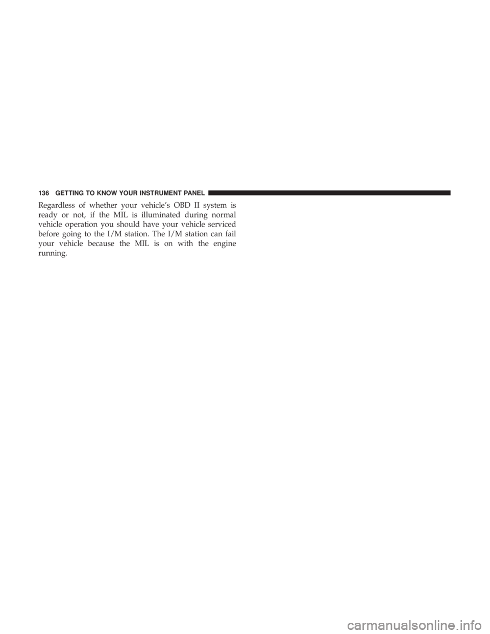 DODGE CHARGER SRT 2019  Owners Manual Regardless of whether your vehicle’s OBD II system is
ready or not, if the MIL is illuminated during normal
vehicle operation you should have your vehicle serviced
before going to the I/M station. T