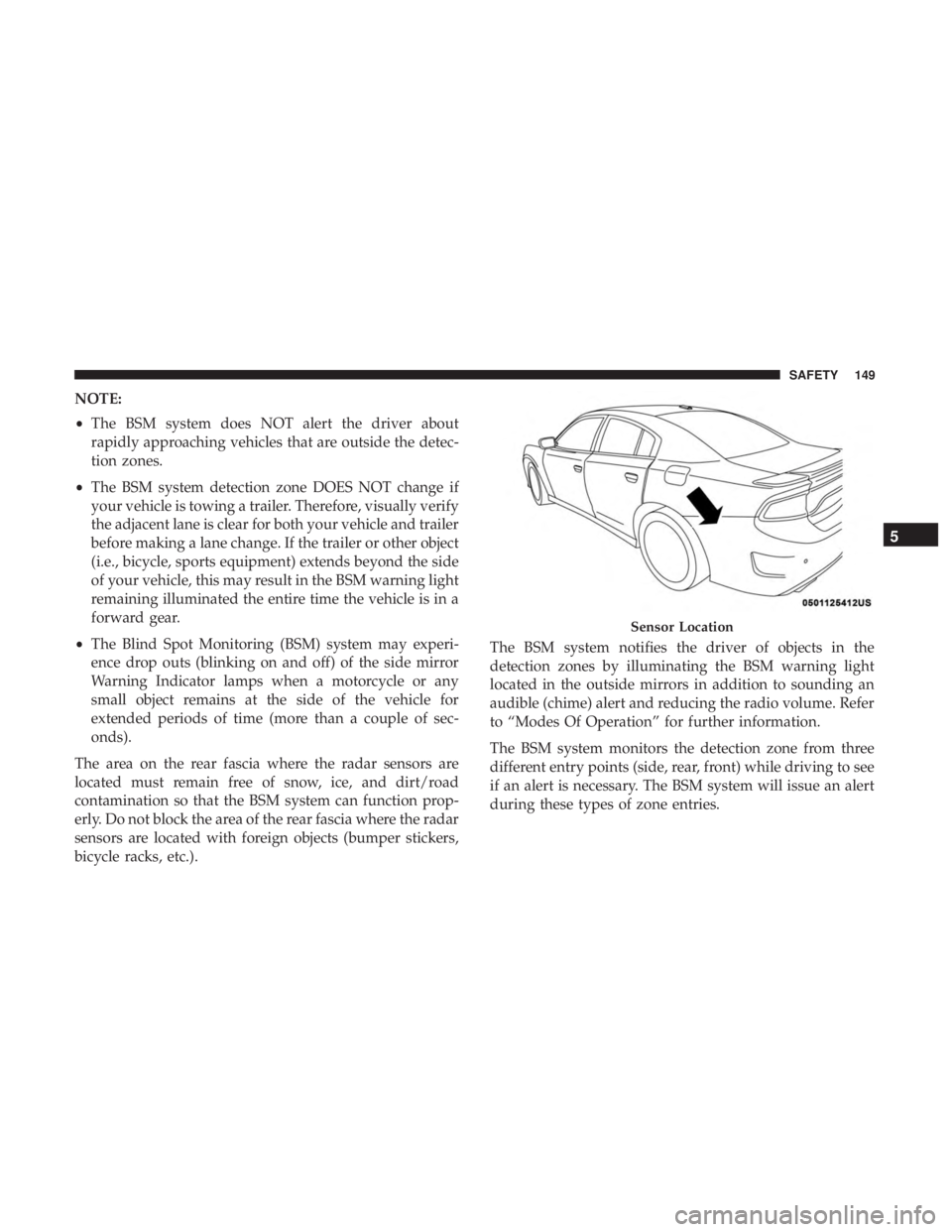 DODGE CHARGER SRT 2019  Owners Manual NOTE:
•The BSM system does NOT alert the driver about
rapidly approaching vehicles that are outside the detec-
tion zones.
• The BSM system detection zone DOES NOT change if
your vehicle is towing