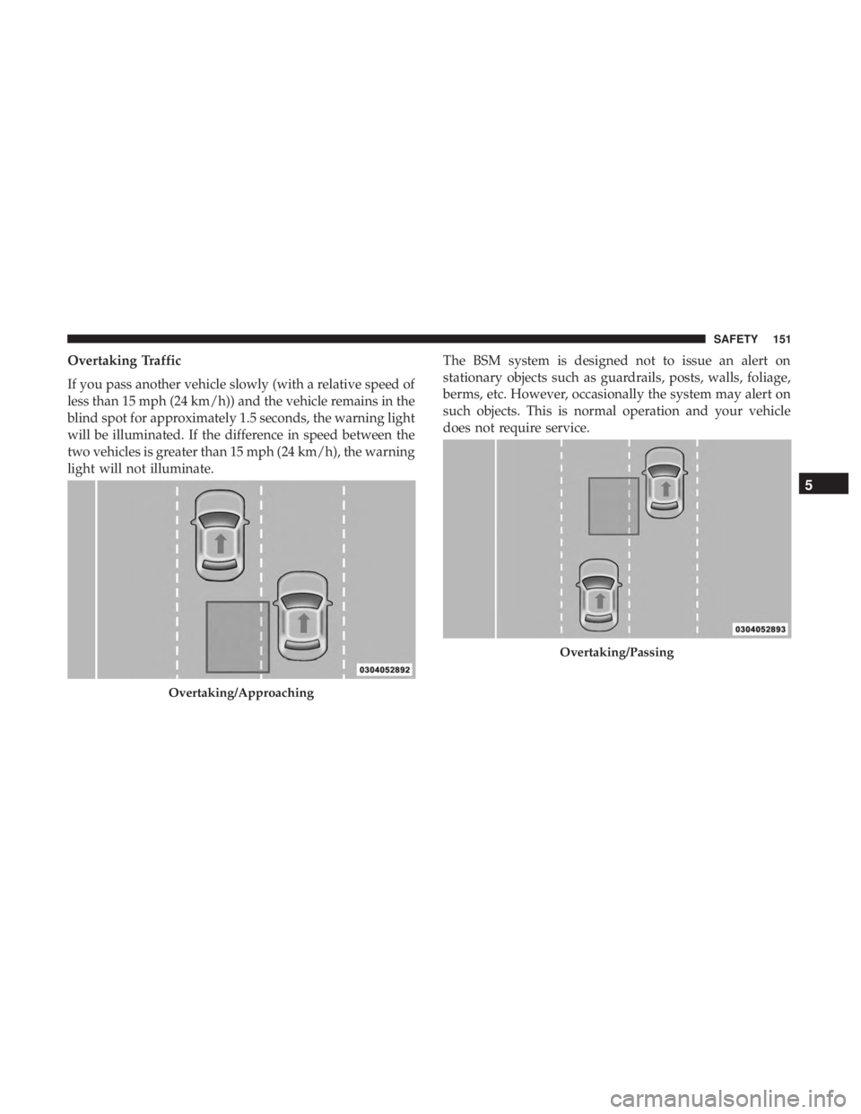 DODGE CHARGER SRT 2019  Owners Manual Overtaking Traffic
If you pass another vehicle slowly (with a relative speed of
less than 15 mph (24 km/h)) and the vehicle remains in the
blind spot for approximately 1.5 seconds, the warning light
w