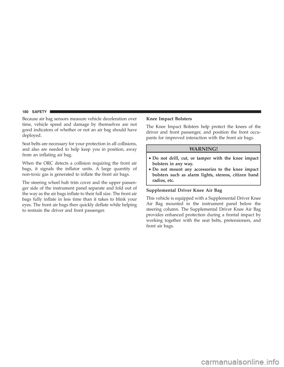 DODGE CHARGER SRT 2019  Owners Manual Because air bag sensors measure vehicle deceleration over
time, vehicle speed and damage by themselves are not
good indicators of whether or not an air bag should have
deployed.
Seat belts are necessa