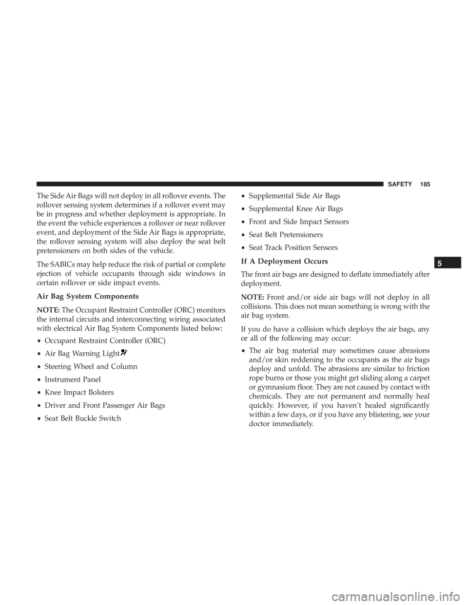 DODGE CHARGER SRT 2019  Owners Manual The Side Air Bags will not deploy in all rollover events. The
rollover sensing system determines if a rollover event may
be in progress and whether deployment is appropriate. In
the event the vehicle 