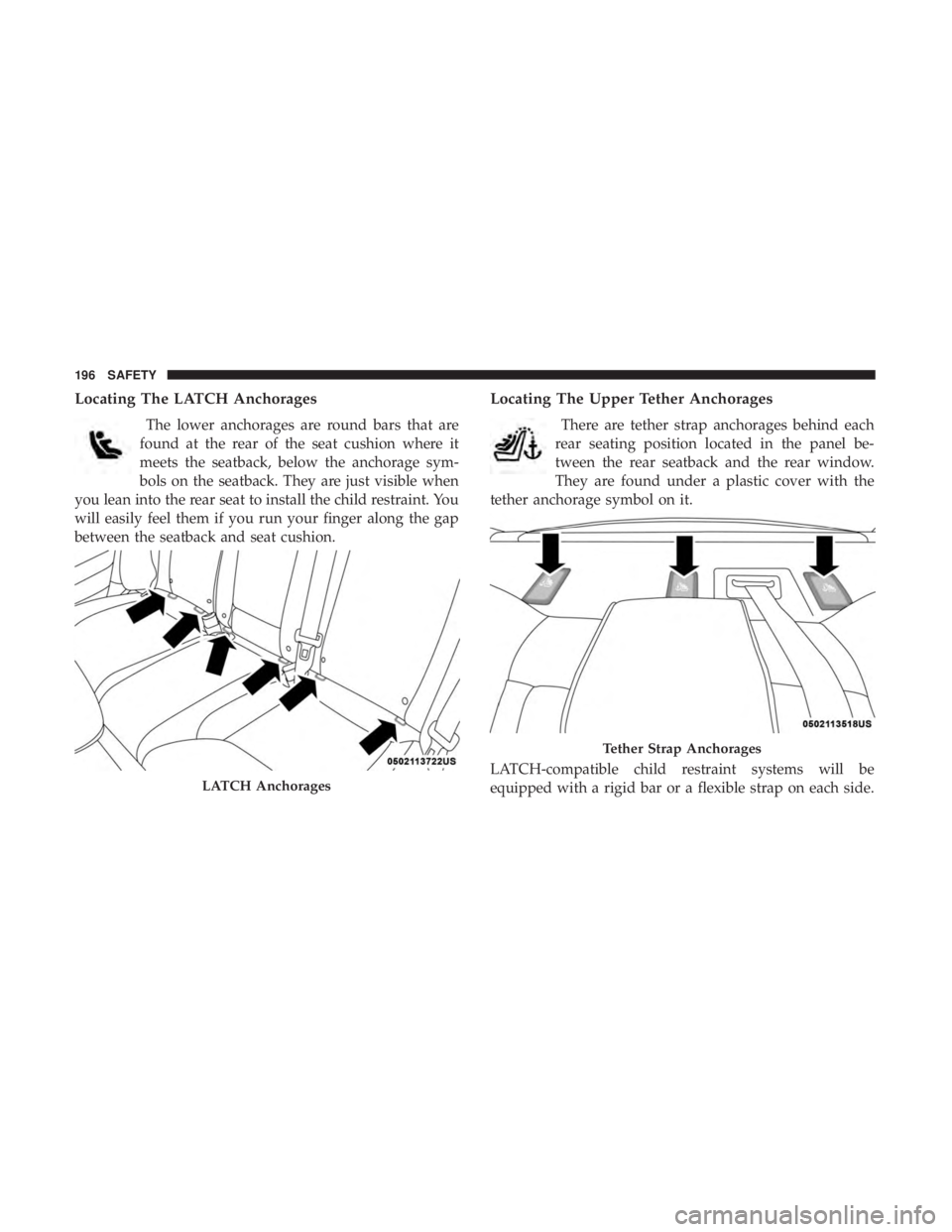 DODGE CHARGER SRT 2019  Owners Manual Locating The LATCH Anchorages
The lower anchorages are round bars that are
found at the rear of the seat cushion where it
meets the seatback, below the anchorage sym-
bols on the seatback. They are ju