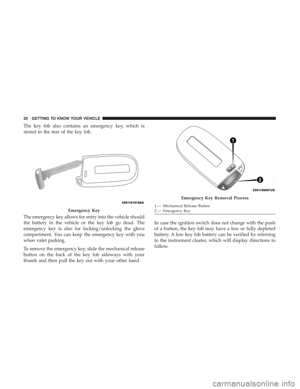 DODGE CHARGER SRT 2019 Owners Manual The key fob also contains an emergency key, which is
stored in the rear of the key fob.
The emergency key allows for entry into the vehicle should
the battery in the vehicle or the key fob go dead. Th DODGE CHARGER SRT 2019 Owners Manual The key fob also contains an emergency key, which is
stored in the rear of the key fob.
The emergency key allows for entry into the vehicle should
the battery in the vehicle or the key fob go dead. Th