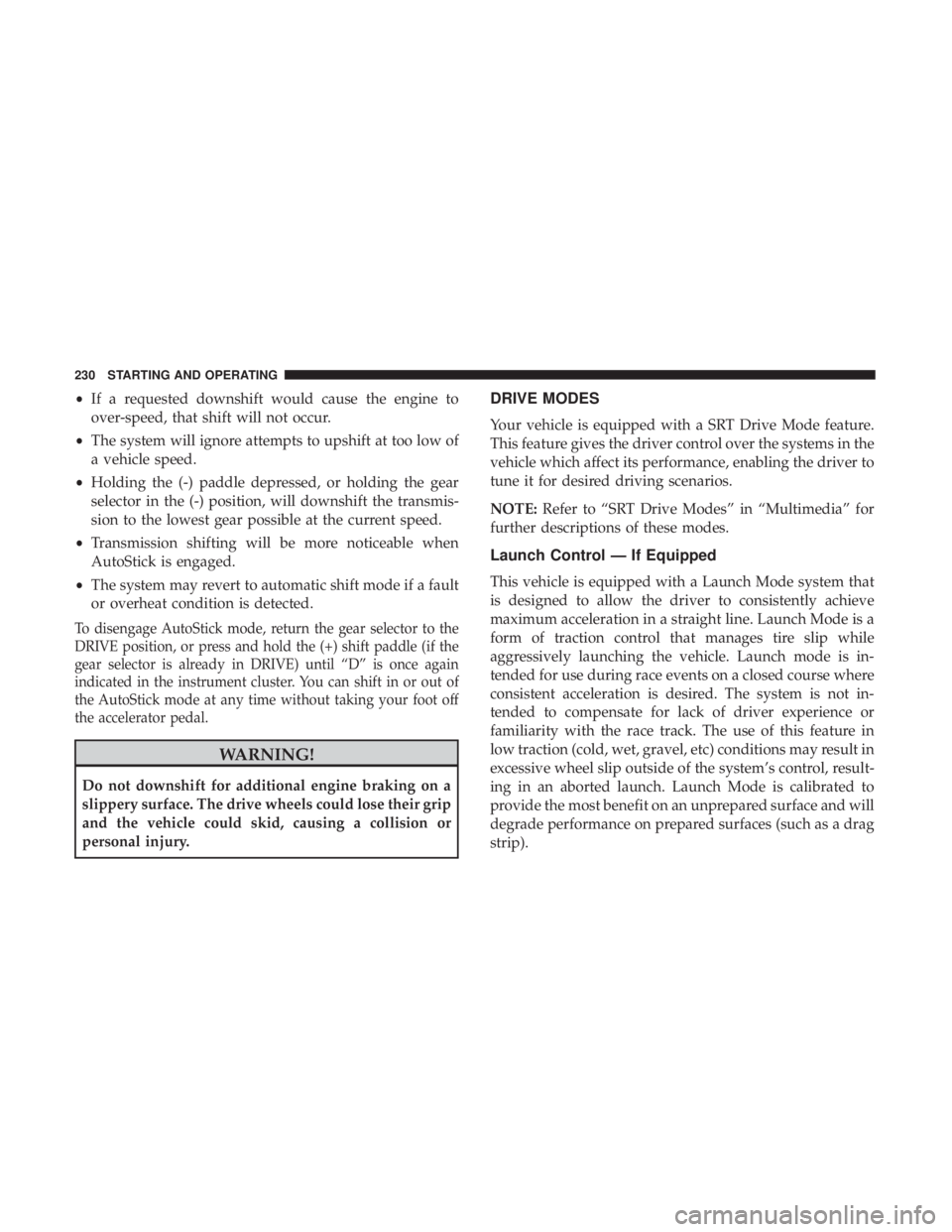 DODGE CHARGER SRT 2019  Owners Manual •If a requested downshift would cause the engine to
over-speed, that shift will not occur.
• The system will ignore attempts to upshift at too low of
a vehicle speed.
• Holding the (-) paddle de