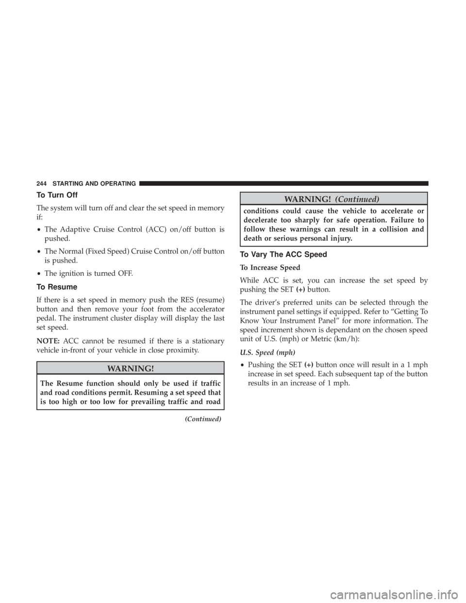 DODGE CHARGER SRT 2019  Owners Manual To Turn Off
The system will turn off and clear the set speed in memory
if:
•The Adaptive Cruise Control (ACC) on/off button is
pushed.
• The Normal (Fixed Speed) Cruise Control on/off button
is pu