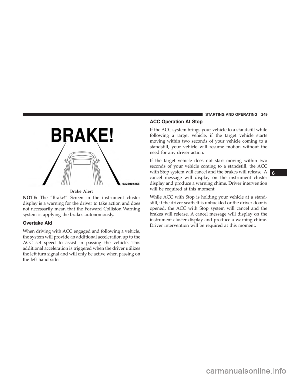 DODGE CHARGER SRT 2019  Owners Manual NOTE:The “Brake!” Screen in the instrument cluster
display is a warning for the driver to take action and does
not necessarily mean that the Forward Collision Warning
system is applying the brakes