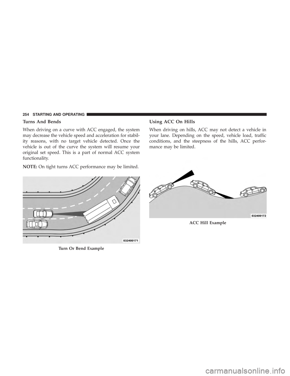 DODGE CHARGER SRT 2019  Owners Manual Turns And Bends
When driving on a curve with ACC engaged, the system
may decrease the vehicle speed and acceleration for stabil-
ity reasons, with no target vehicle detected. Once the
vehicle is out o