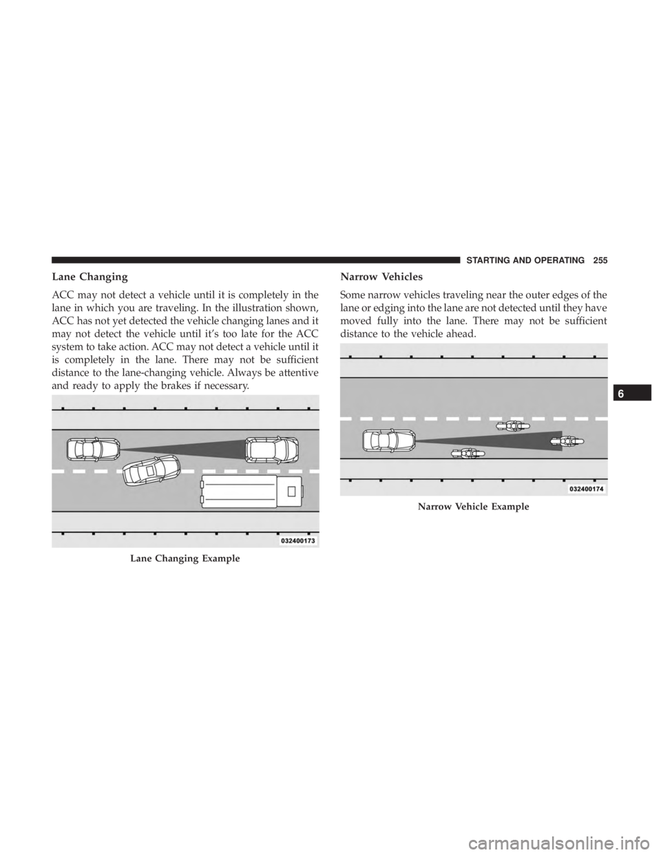 DODGE CHARGER SRT 2019  Owners Manual Lane Changing
ACC may not detect a vehicle until it is completely in the
lane in which you are traveling. In the illustration shown,
ACC has not yet detected the vehicle changing lanes and it
may not 