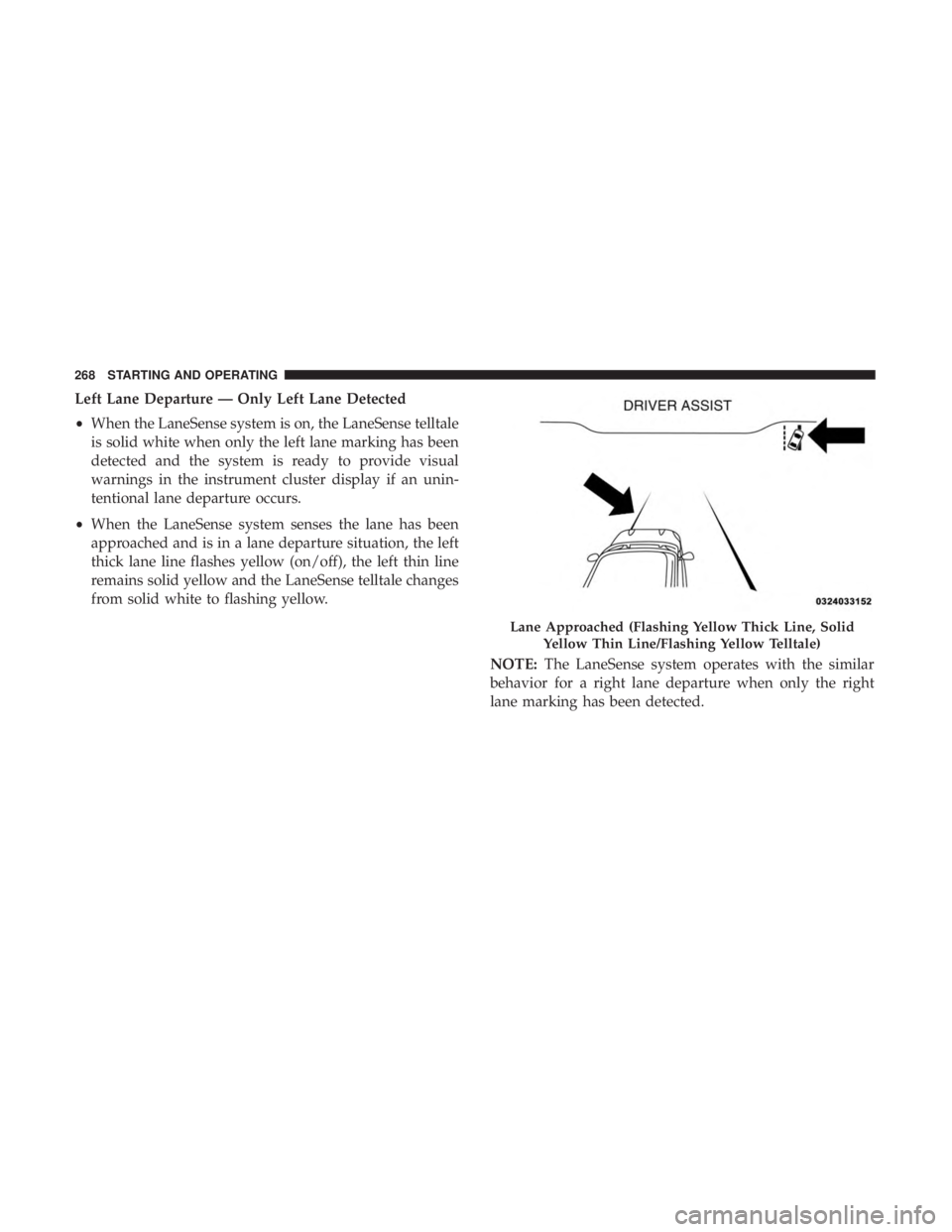 DODGE CHARGER SRT 2019  Owners Manual Left Lane Departure — Only Left Lane Detected
•When the LaneSense system is on, the LaneSense telltale
is solid white when only the left lane marking has been
detected and the system is ready to p
