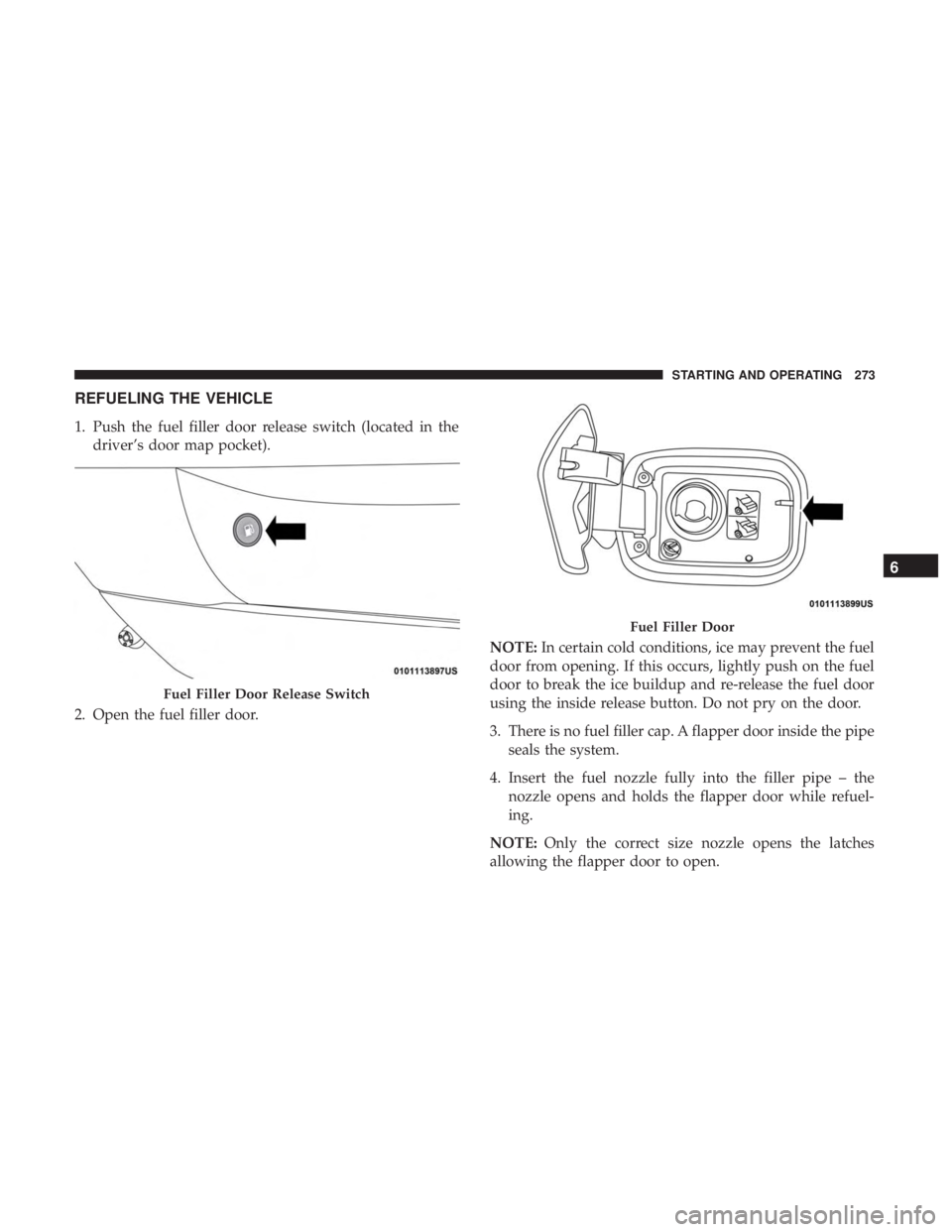 DODGE CHARGER SRT 2019 Owners Manual REFUELING THE VEHICLE
1. Push the fuel filler door release switch (located in thedriver’s door map pocket).
2. Open the fuel filler door. NOTE:
In certain cold conditions, ice may prevent the fuel
d DODGE CHARGER SRT 2019 Owners Manual REFUELING THE VEHICLE
1. Push the fuel filler door release switch (located in thedriver’s door map pocket).
2. Open the fuel filler door. NOTE:
In certain cold conditions, ice may prevent the fuel
d