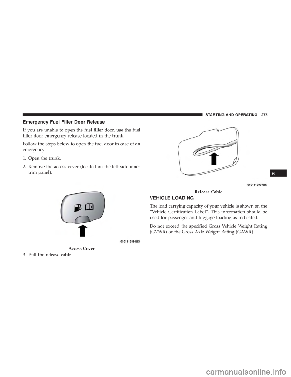 DODGE CHARGER SRT 2019 Owners Manual Emergency Fuel Filler Door Release
If you are unable to open the fuel filler door, use the fuel
filler door emergency release located in the trunk.
Follow the steps below to open the fuel door in case DODGE CHARGER SRT 2019 Owners Manual Emergency Fuel Filler Door Release
If you are unable to open the fuel filler door, use the fuel
filler door emergency release located in the trunk.
Follow the steps below to open the fuel door in case