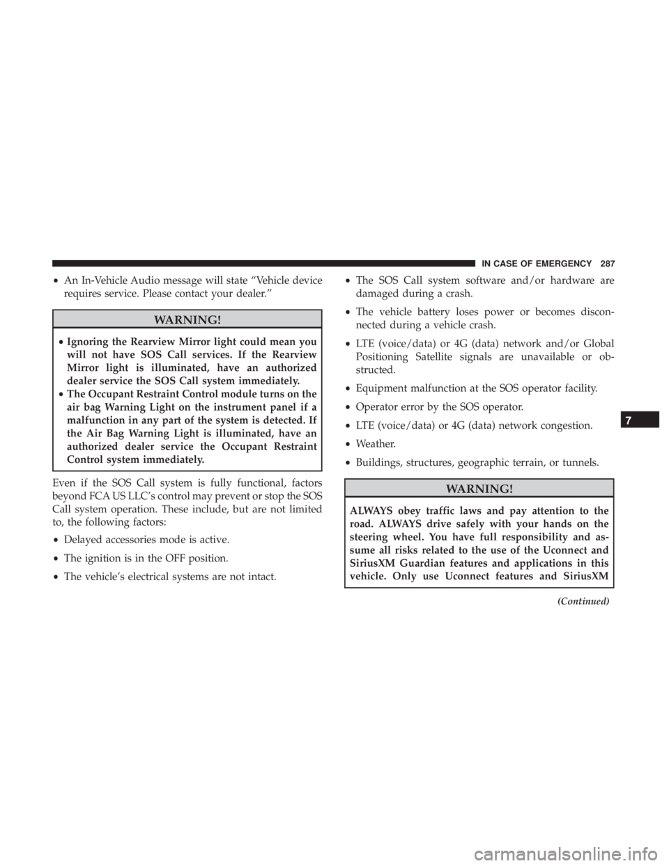 DODGE CHARGER SRT 2019  Owners Manual •An In-Vehicle Audio message will state “Vehicle device
requires service. Please contact your dealer.”
WARNING!
• Ignoring the Rearview Mirror light could mean you
will not have SOS Call servi