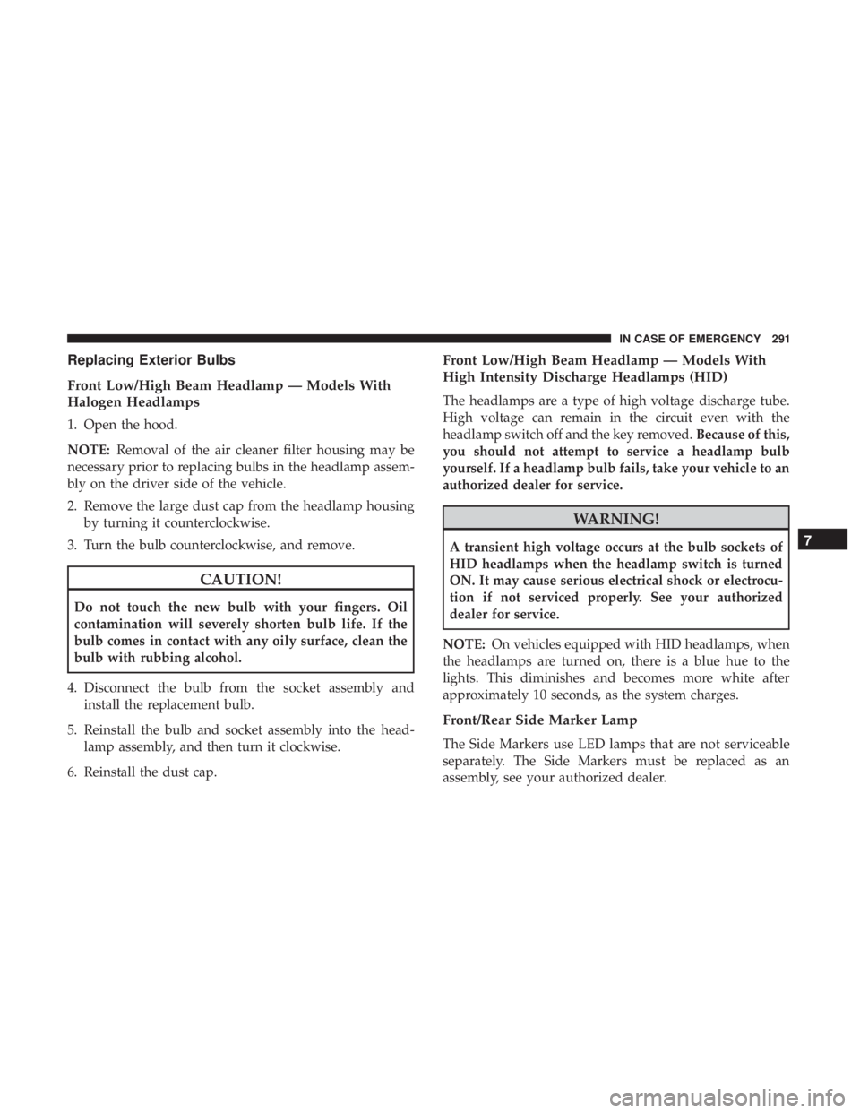 DODGE CHARGER SRT 2019  Owners Manual Replacing Exterior Bulbs
Front Low/High Beam Headlamp — Models With
Halogen Headlamps
1. Open the hood.
NOTE:Removal of the air cleaner filter housing may be
necessary prior to replacing bulbs in th