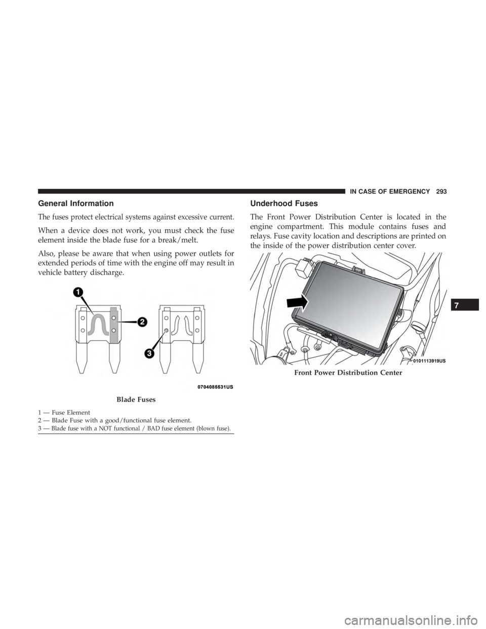 DODGE CHARGER SRT 2019  Owners Manual General Information
The fuses protect electrical systems against excessive current.
When a device does not work, you must check the fuse
element inside the blade fuse for a break/melt.
Also, please be