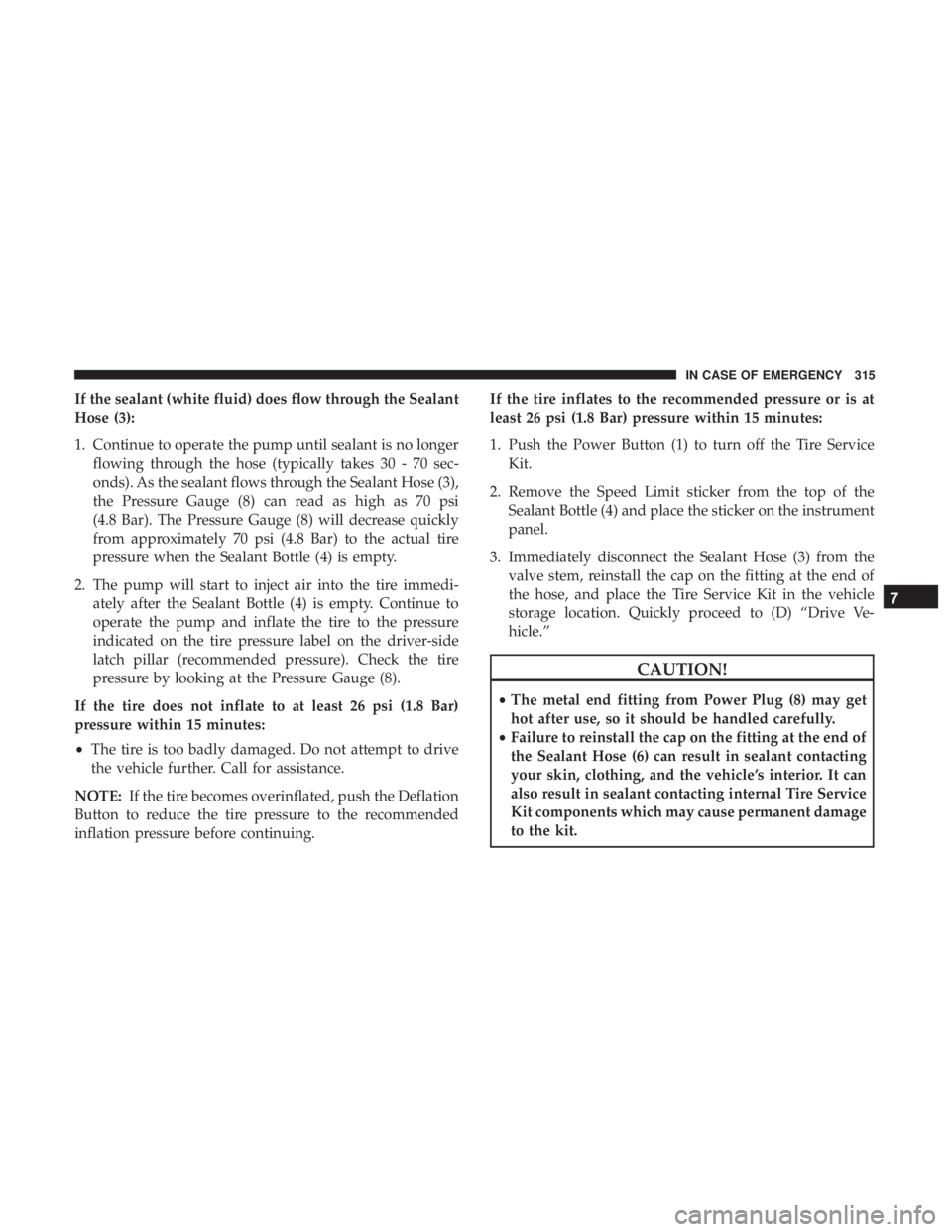 DODGE CHARGER SRT 2019 Owners Manual If the sealant (white fluid) does flow through the Sealant
Hose (3):
1. Continue to operate the pump until sealant is no longerflowing through the hose (typically takes 30 - 70 sec-
onds). As the seal DODGE CHARGER SRT 2019 Owners Manual If the sealant (white fluid) does flow through the Sealant
Hose (3):
1. Continue to operate the pump until sealant is no longerflowing through the hose (typically takes 30 - 70 sec-
onds). As the seal
