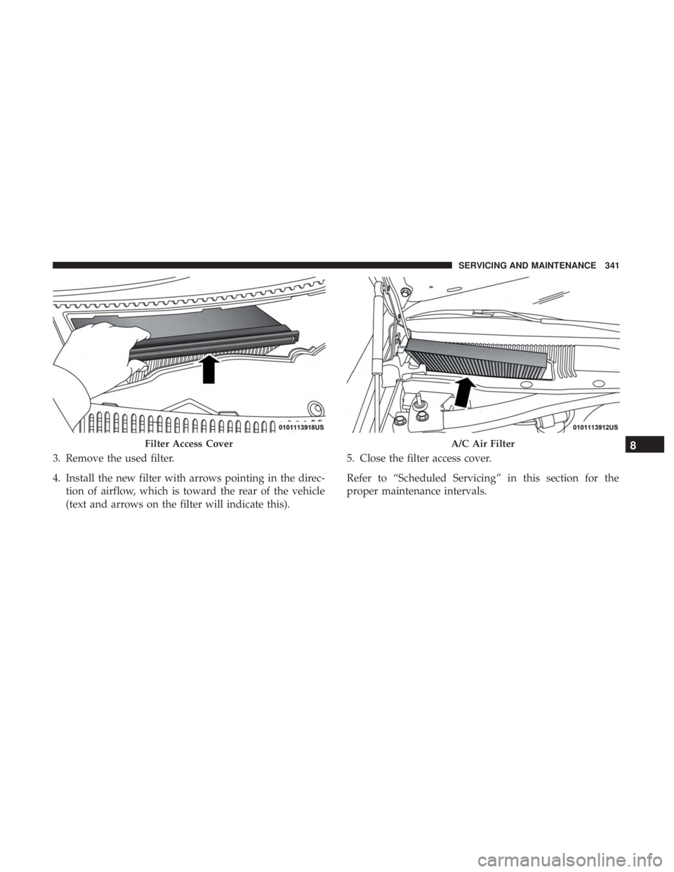 DODGE CHARGER SRT 2019 Owners Manual 3. Remove the used filter.
4. Install the new filter with arrows pointing in the direc-tion of airflow, which is toward the rear of the vehicle
(text and arrows on the filter will indicate this). 5. C DODGE CHARGER SRT 2019 Owners Manual 3. Remove the used filter.
4. Install the new filter with arrows pointing in the direc-tion of airflow, which is toward the rear of the vehicle
(text and arrows on the filter will indicate this). 5. C
