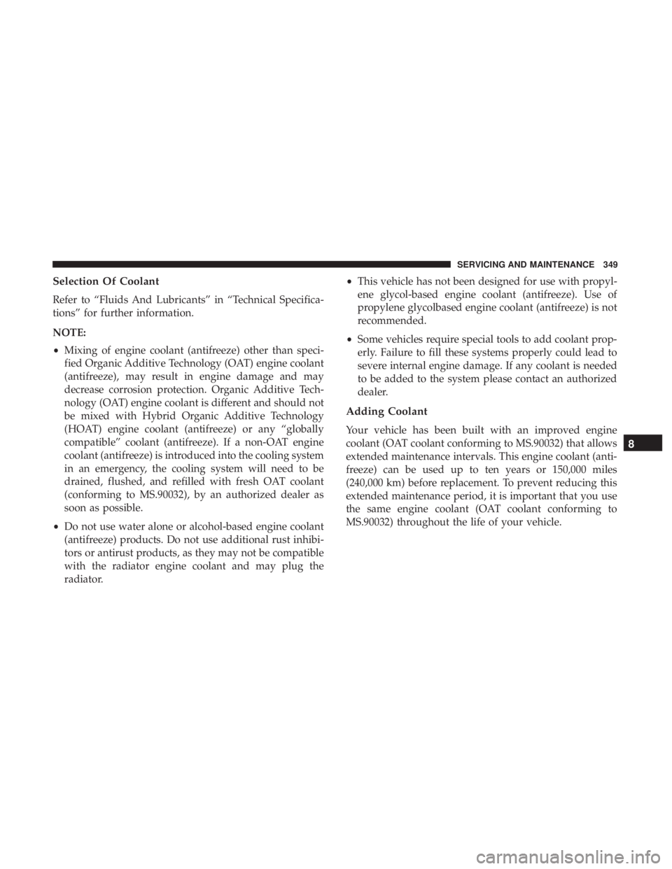 DODGE CHARGER SRT 2019  Owners Manual Selection Of Coolant
Refer to “Fluids And Lubricants” in “Technical Specifica-
tions” for further information.
NOTE:
•Mixing of engine coolant (antifreeze) other than speci-
fied Organic Add
