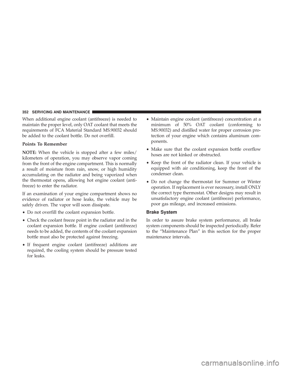 DODGE CHARGER SRT 2019  Owners Manual When additional engine coolant (antifreeze) is needed to
maintain the proper level, only OAT coolant that meets the
requirements of FCA Material Standard MS.90032 should
be added to the coolant bottle