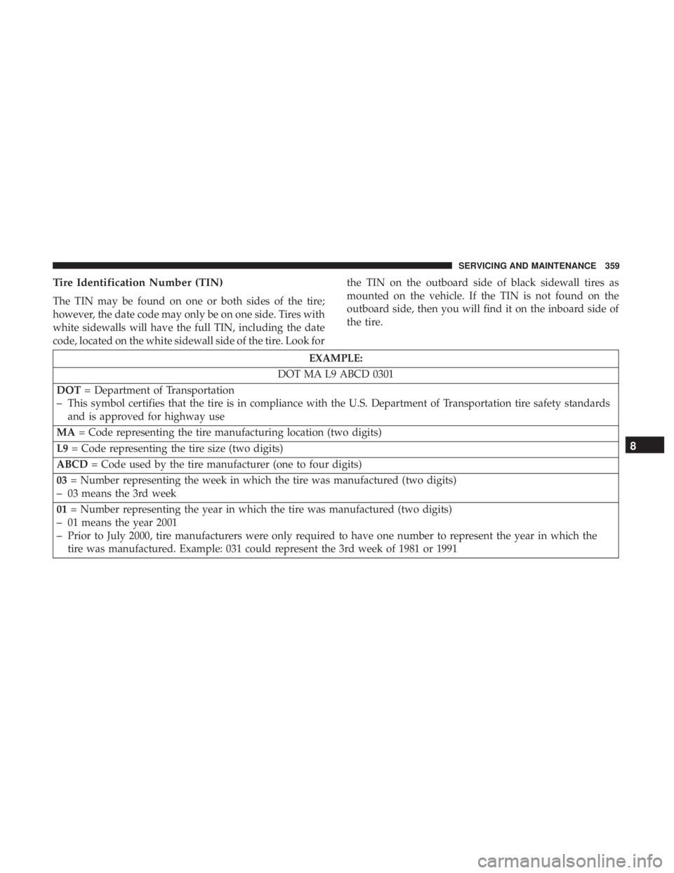 DODGE CHARGER SRT 2019 Owners Manual Tire Identification Number (TIN)
The TIN may be found on one or both sides of the tire;
however, the date code may only be on one side. Tires with
white sidewalls will have the full TIN, including the DODGE CHARGER SRT 2019 Owners Manual Tire Identification Number (TIN)
The TIN may be found on one or both sides of the tire;
however, the date code may only be on one side. Tires with
white sidewalls will have the full TIN, including the