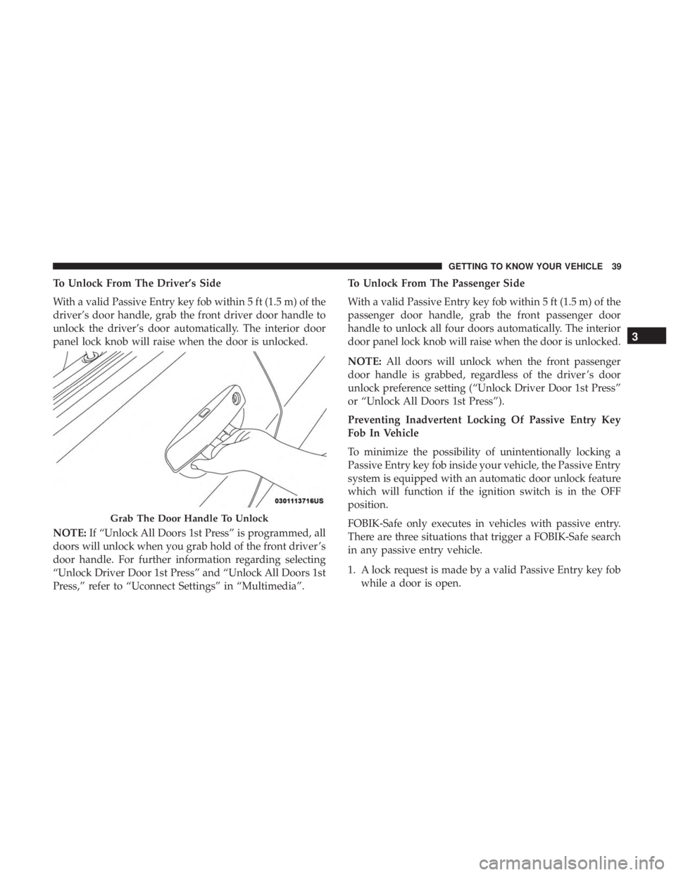 DODGE CHARGER SRT 2019 Service Manual To Unlock From The Driver’s Side
With a valid Passive Entry key fob within 5 ft (1.5 m) of the
driver’s door handle, grab the front driver door handle to
unlock the driver’s door automatically. 