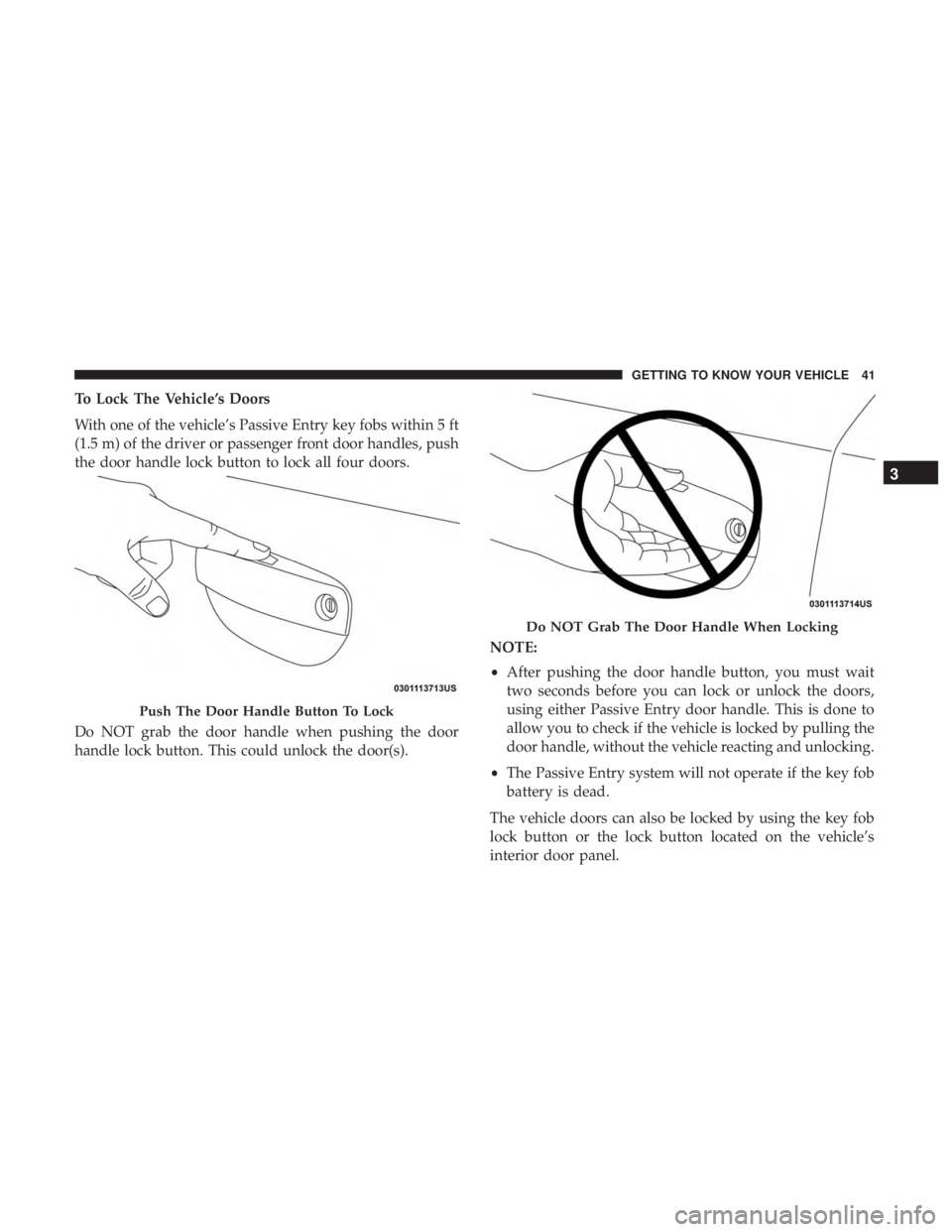 DODGE CHARGER SRT 2019 Service Manual To Lock The Vehicle’s Doors
With one of the vehicle’s Passive Entry key fobs within 5 ft
(1.5 m) of the driver or passenger front door handles, push
the door handle lock button to lock all four do