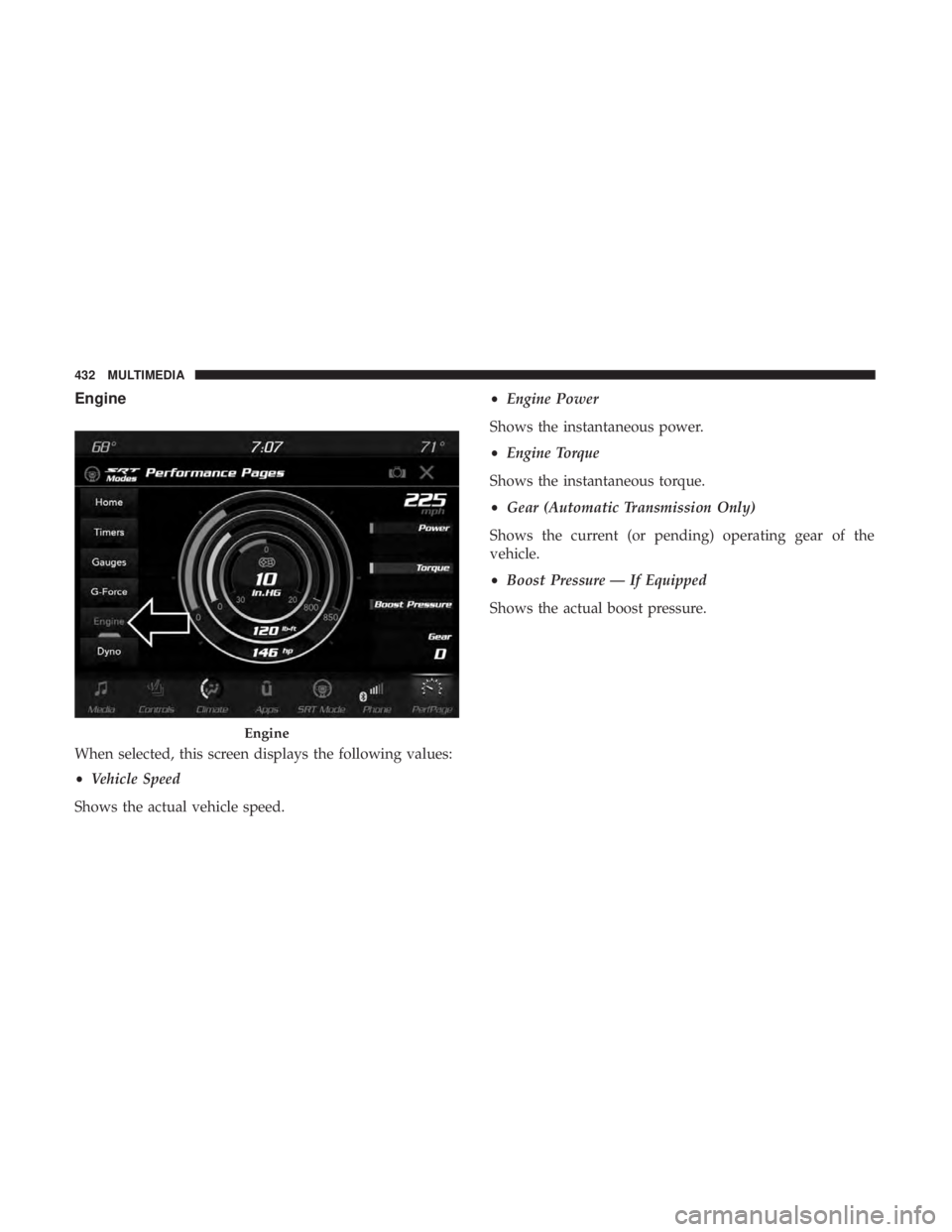 DODGE CHARGER SRT 2019  Owners Manual Engine
When selected, this screen displays the following values:
•Vehicle Speed
Shows the actual vehicle speed. •
Engine Power
Shows the instantaneous power.
• Engine Torque
Shows the instantane