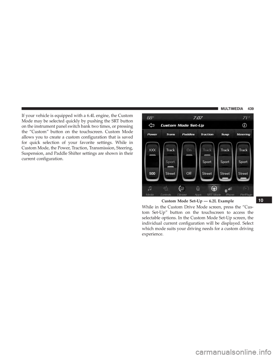 DODGE CHARGER SRT 2019  Owners Manual If your vehicle is equipped with a 6.4L engine, the Custom
Mode may be selected quickly by pushing the SRT button
on the instrument panel switch bank two times, or pressing
the “Custom” button on 