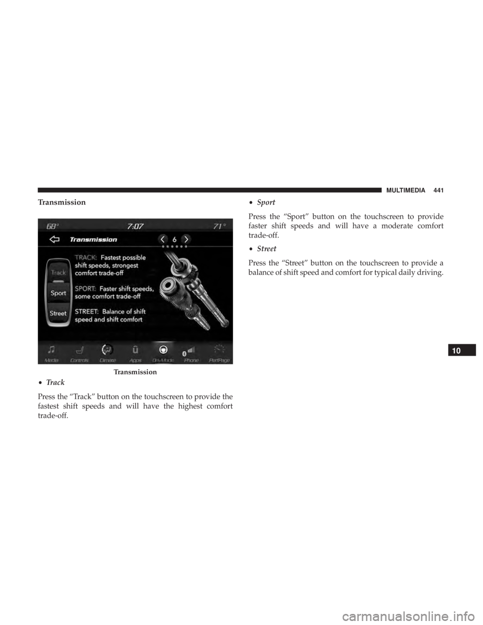 DODGE CHARGER SRT 2019  Owners Manual Transmission
•Track
Press the “Track” button on the touchscreen to provide the
fastest shift speeds and will have the highest comfort
trade-off. •
Sport
Press the “Sport” button on the tou