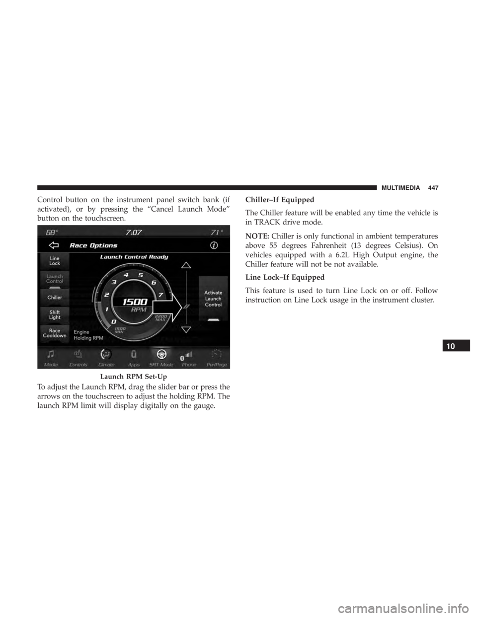 DODGE CHARGER SRT 2019  Owners Manual Control button on the instrument panel switch bank (if
activated), or by pressing the “Cancel Launch Mode”
button on the touchscreen.
To adjust the Launch RPM, drag the slider bar or press the
arr