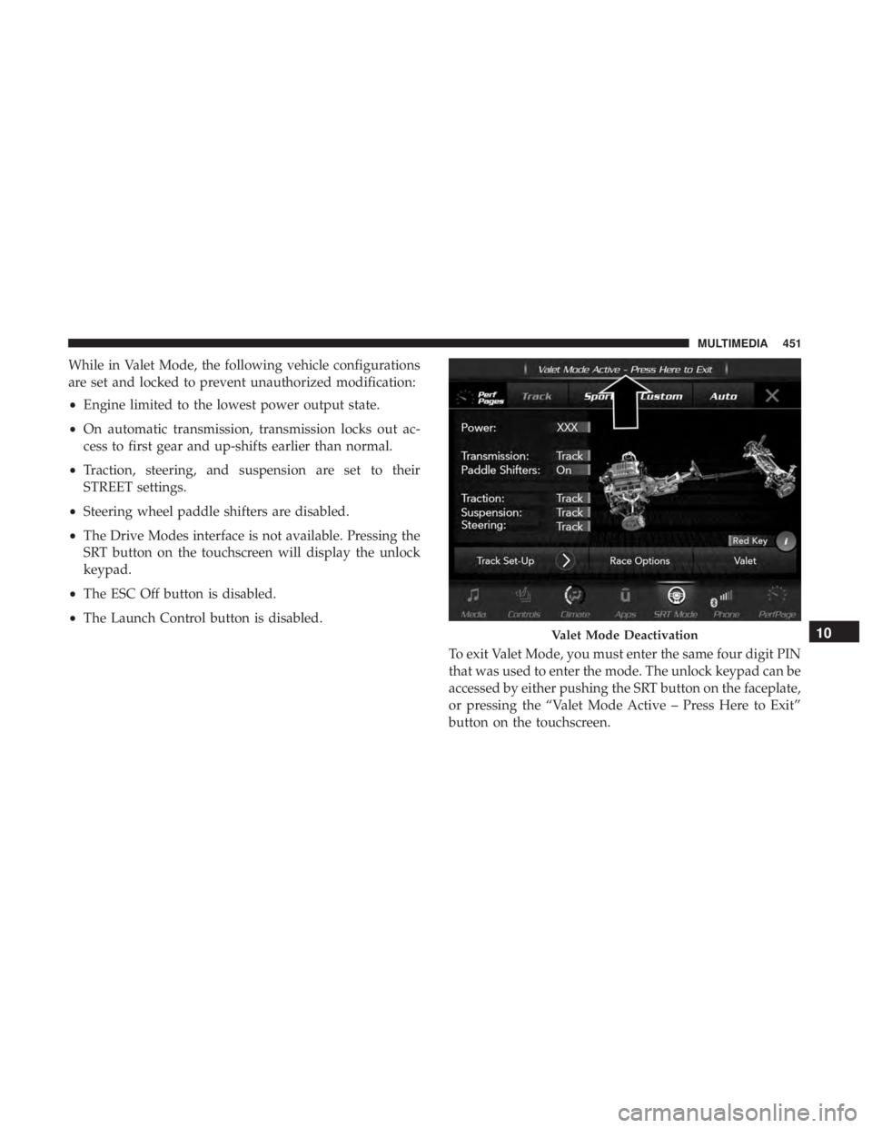 DODGE CHARGER SRT 2019  Owners Manual While in Valet Mode, the following vehicle configurations
are set and locked to prevent unauthorized modification:
•Engine limited to the lowest power output state.
• On automatic transmission, tr