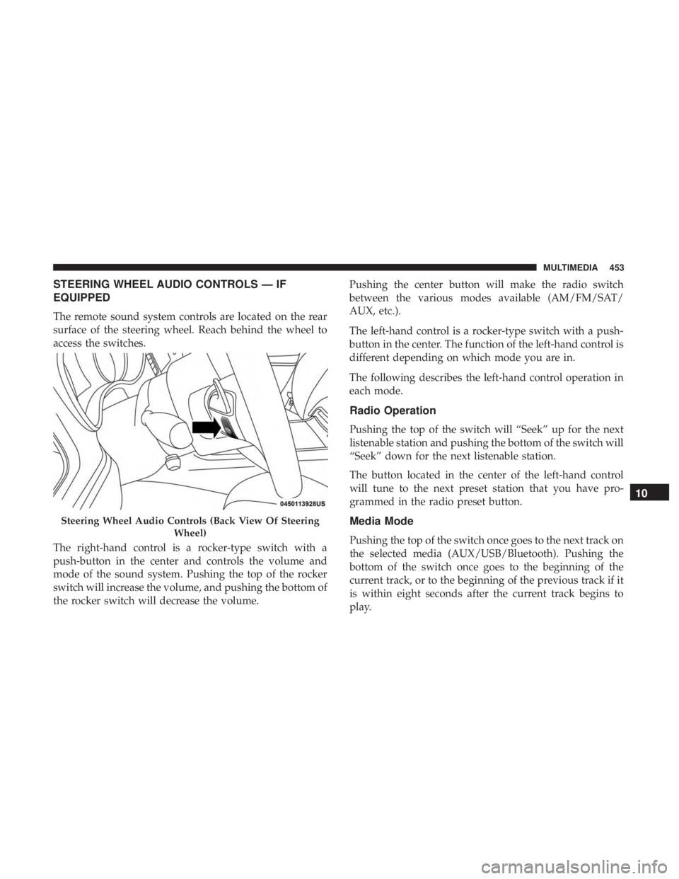DODGE CHARGER SRT 2019  Owners Manual STEERING WHEEL AUDIO CONTROLS — IF
EQUIPPED
The remote sound system controls are located on the rear
surface of the steering wheel. Reach behind the wheel to
access the switches.
The right-hand cont