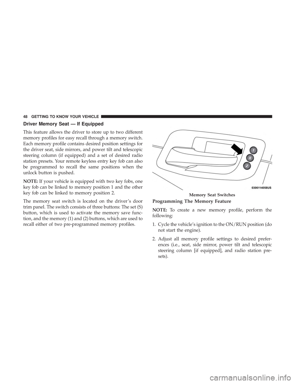DODGE CHARGER SRT 2019 Service Manual Driver Memory Seat — If Equipped
This feature allows the driver to store up to two different
memory profiles for easy recall through a memory switch.
Each memory profile contains desired position se